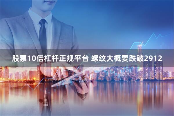 股票10倍杠杆正规平台 螺纹大概要跌破2912