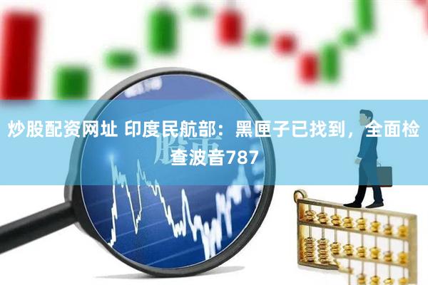 炒股配资网址 印度民航部：黑匣子已找到，全面检查波音787